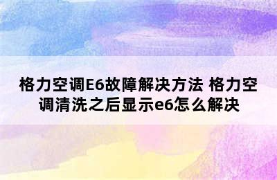 格力空调E6故障解决方法 格力空调清洗之后显示e6怎么解决